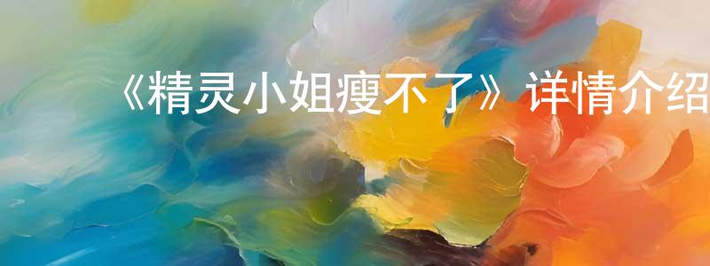 ﻿陈祖祥发布﻿《精灵小姐瘦不了》详情介绍_精灵小姐瘦不了更新至第14集在线观看_精灵小姐瘦不了迅雷下载_日漫